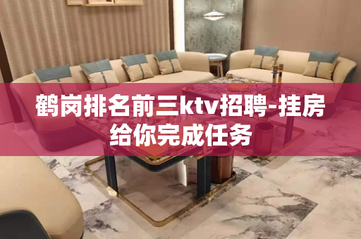 鹤岗排名前三ktv招聘-挂房给你完成任务