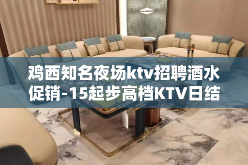 鸡西知名夜场ktv招聘酒水促销-15起步高档KTV日结可兼职