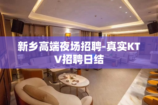 新乡高端夜场招聘-真实KTV招聘日结
