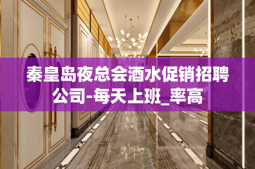 秦皇岛夜总会酒水促销招聘公司-每天上班_率高