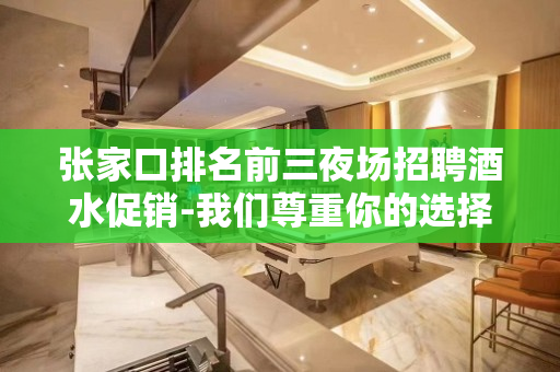 张家口排名前三夜场招聘酒水促销-我们尊重你的选择