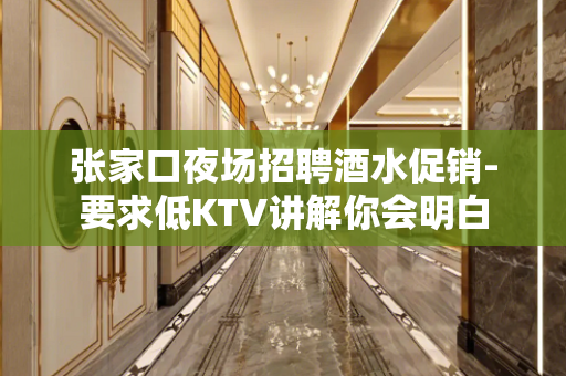 张家口夜场招聘酒水促销-要求低KTV讲解你会明白