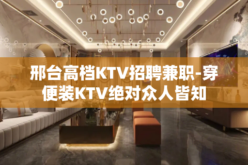 邢台高档KTV招聘兼职-穿便装KTV绝对众人皆知