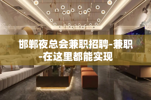 邯郸夜总会兼职招聘-兼职-在这里都能实现