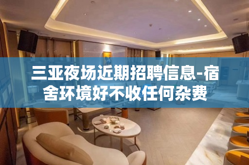 三亚夜场近期招聘信息-宿舍环境好不收任何杂费