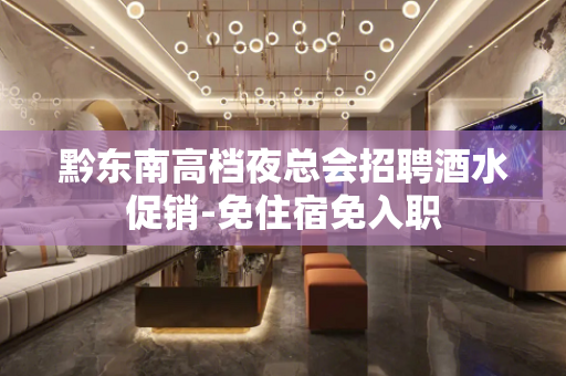 黔东南高档夜总会招聘酒水促销-免住宿免入职