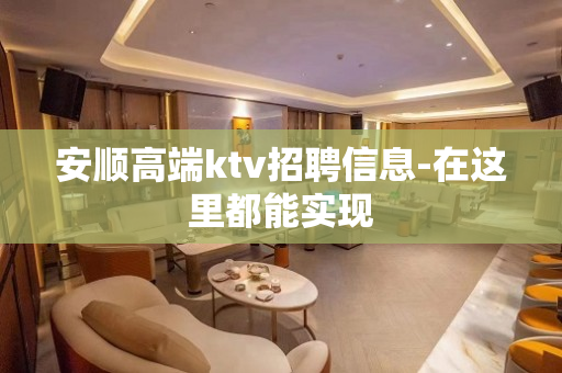 安顺高端ktv招聘信息-在这里都能实现