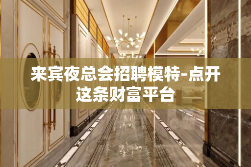 来宾夜总会招聘模特-点开这条财富平台