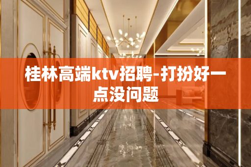 桂林高端ktv招聘-打扮好一点没问题