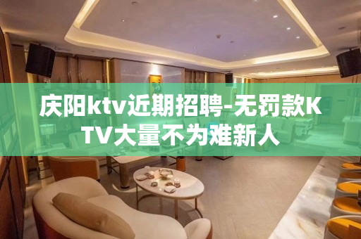 庆阳ktv近期招聘-无罚款KTV大量不为难新人