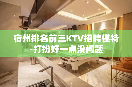 宿州排名前三KTV招聘模特-打扮好一点没问题