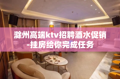 滁州高端ktv招聘酒水促销-挂房给你完成任务