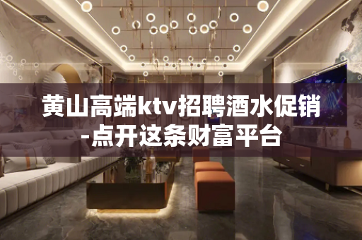 黄山高端ktv招聘酒水促销-点开这条财富平台