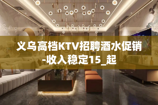 义乌高档KTV招聘酒水促销-收入稳定15_起