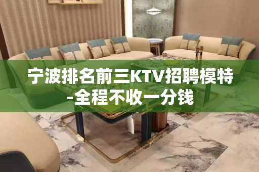 宁波排名前三KTV招聘模特-全程不收一分钱