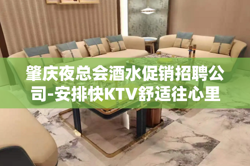 肇庆夜总会酒水促销招聘公司-安排快KTV舒适往心里去