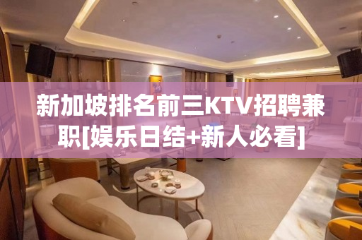 新加坡排名前三KTV招聘兼职[娱乐日结+新人必看]