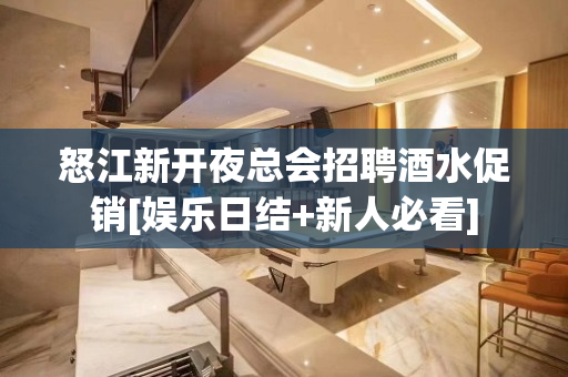 怒江新开夜总会招聘酒水促销[娱乐日结+新人必看]