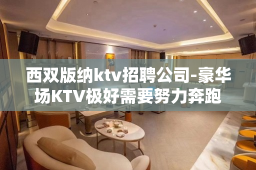 西双版纳ktv招聘公司-豪华场KTV极好需要努力奔跑