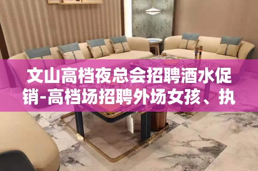 文山高档夜总会招聘酒水促销-高档场招聘外场女孩、执着创造奇迹