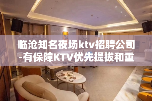 临沧知名夜场ktv招聘公司-有保障KTV优先提拔和重用