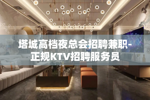 塔城高档夜总会招聘兼职-正规KTV招聘服务员