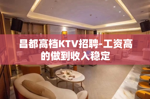 昌都高档KTV招聘-工资高的做到收入稳定