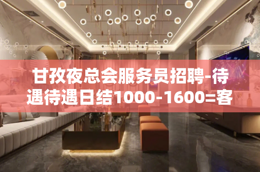 甘孜夜总会服务员招聘-待遇待遇日结1000-1600=客源稳