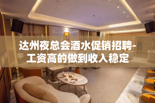 达州夜总会酒水促销招聘-工资高的做到收入稳定