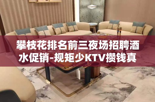 攀枝花排名前三夜场招聘酒水促销-规矩少KTV攒钱真正的富足