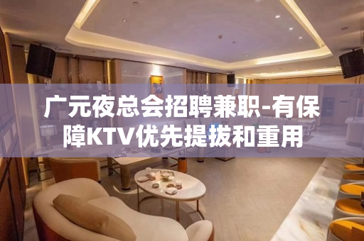 广元夜总会招聘兼职-有保障KTV优先提拔和重用