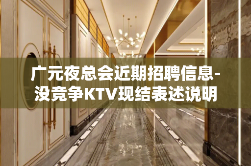 广元夜总会近期招聘信息-没竞争KTV现结表述说明