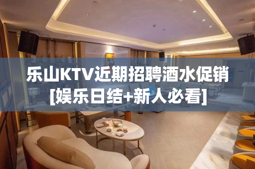 乐山KTV近期招聘酒水促销[娱乐日结+新人必看]