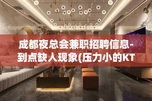 成都夜总会兼职招聘信息-到点缺人现象(压力小的KTV)