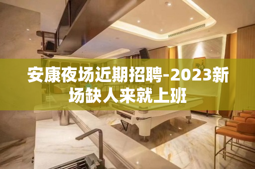 安康夜场近期招聘-2023新场缺人来就上班