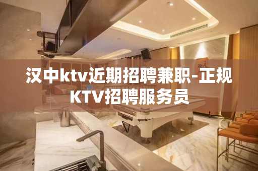 汉中ktv近期招聘兼职-正规KTV招聘服务员