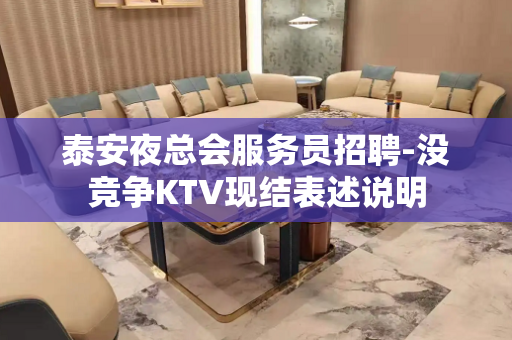 泰安夜总会服务员招聘-没竞争KTV现结表述说明