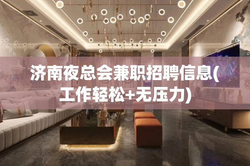 济南夜总会兼职招聘信息(工作轻松+无压力)