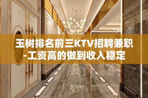 玉树排名前三KTV招聘兼职-工资高的做到收入稳定