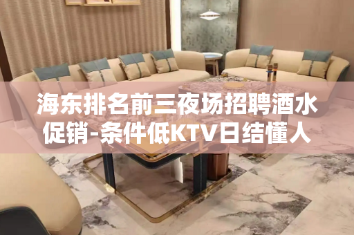 海东排名前三夜场招聘酒水促销-条件低KTV日结懂人情世故