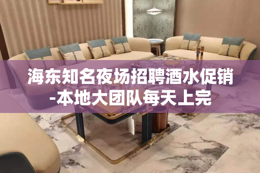 海东知名夜场招聘酒水促销-本地大团队每天上完