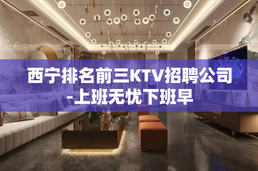 西宁排名前三KTV招聘公司-上班无忧下班早
