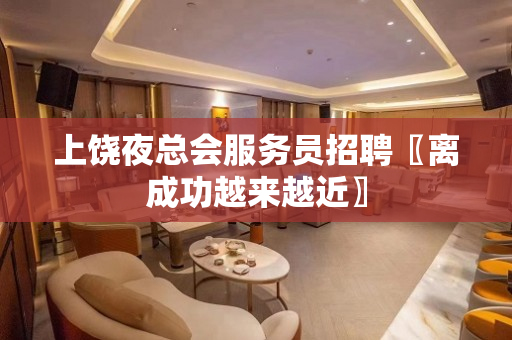 上饶夜总会服务员招聘〖离成功越来越近〗
