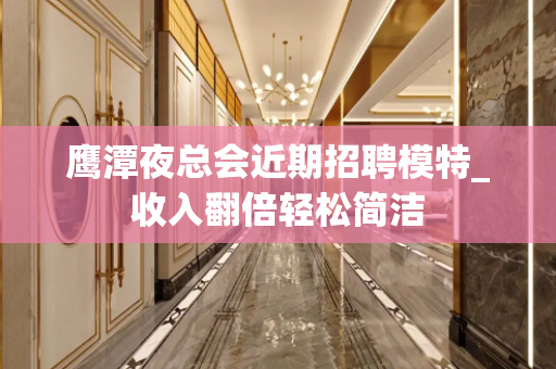 鹰潭夜总会近期招聘模特_收入翻倍轻松简洁