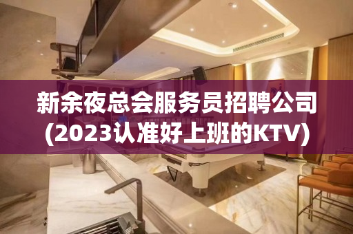 新余夜总会服务员招聘公司(2023认准好上班的KTV)