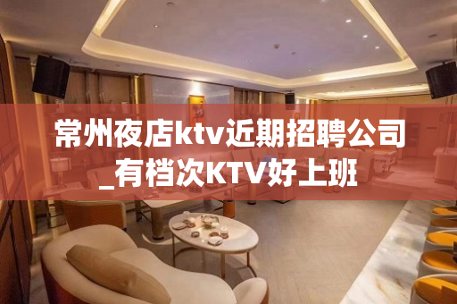 常州夜店ktv近期招聘公司_有档次KTV好上班