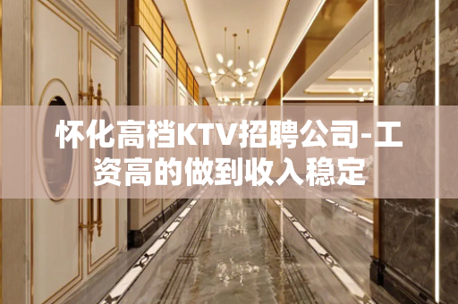 怀化高档KTV招聘公司-工资高的做到收入稳定