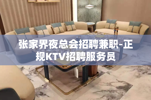 张家界夜总会招聘兼职-正规KTV招聘服务员