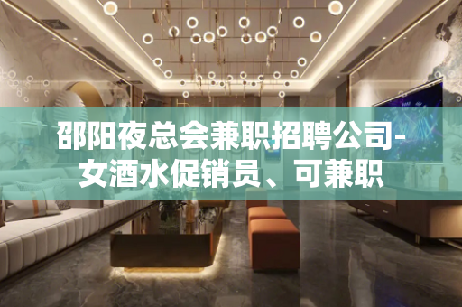 邵阳夜总会兼职招聘公司-女酒水促销员、可兼职