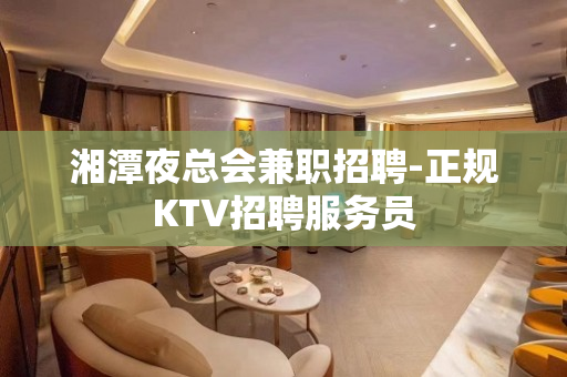 湘潭夜总会兼职招聘-正规KTV招聘服务员
